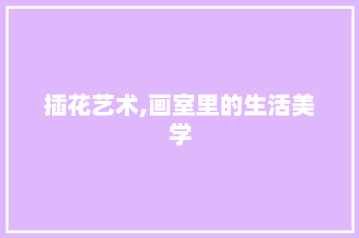 插花艺术,画室里的生活美学 无土育苗