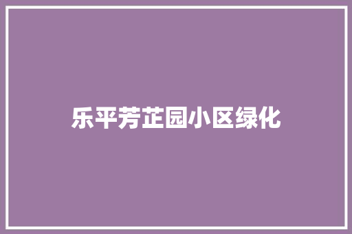 乐平芳芷园小区绿化