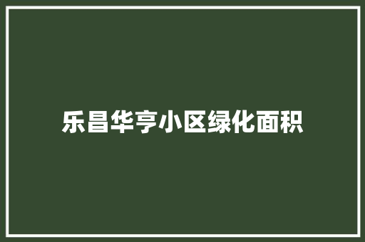 乐昌华亨小区绿化面积
