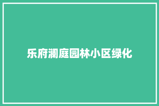乐府澜庭园林小区绿化 花卉育苗