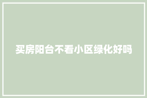 买房阳台不看小区绿化好吗