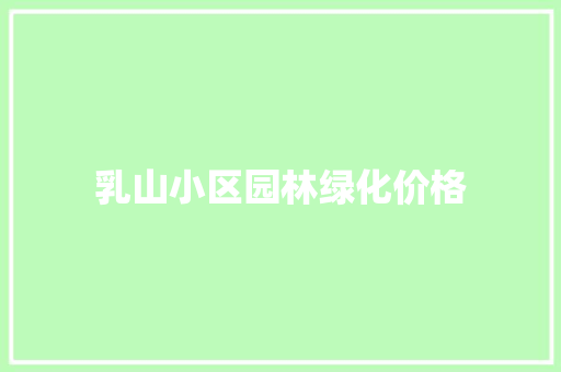 乳山小区园林绿化价格