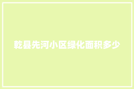 乾县先河小区绿化面积多少