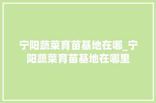 宁阳蔬菜育苗基地在哪_宁阳蔬菜育苗基地在哪里