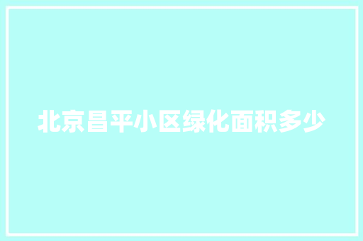 北京昌平小区绿化面积多少