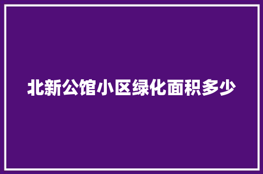 北新公馆小区绿化面积多少