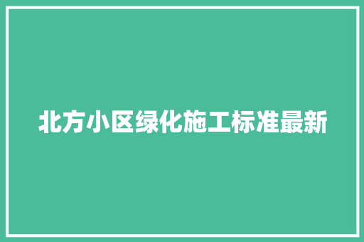 北方小区绿化施工标准最新