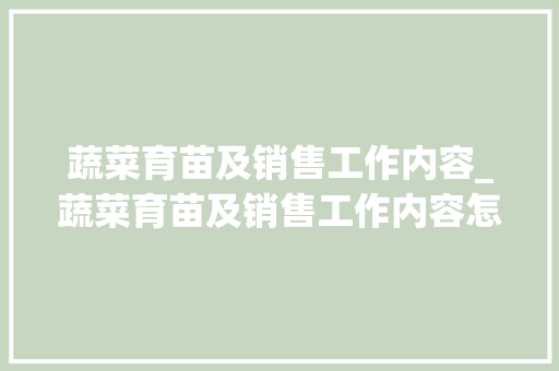 蔬菜育苗及销售工作内容_蔬菜育苗及销售工作内容怎么写