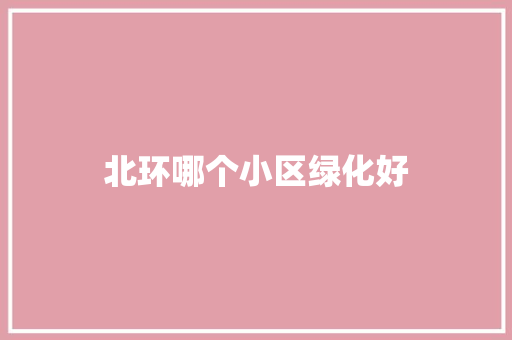 北环哪个小区绿化好