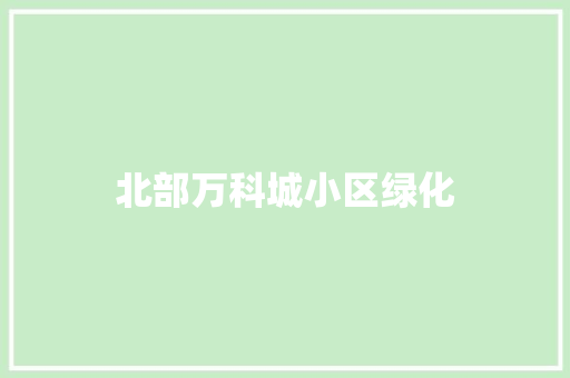 北部万科城小区绿化