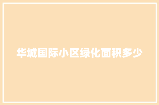 华城国际小区绿化面积多少