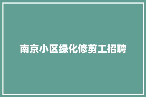 南京小区绿化修剪工招聘
