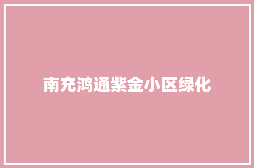 南充鸿通紫金小区绿化