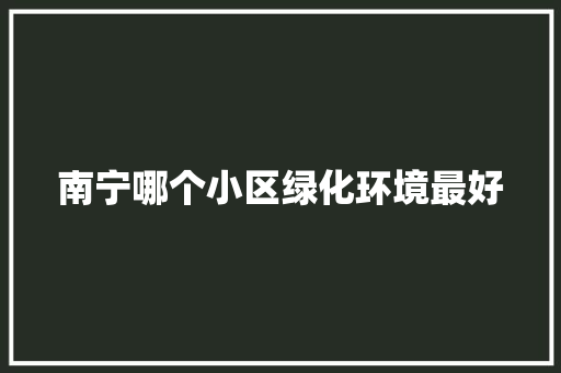 南宁哪个小区绿化环境最好