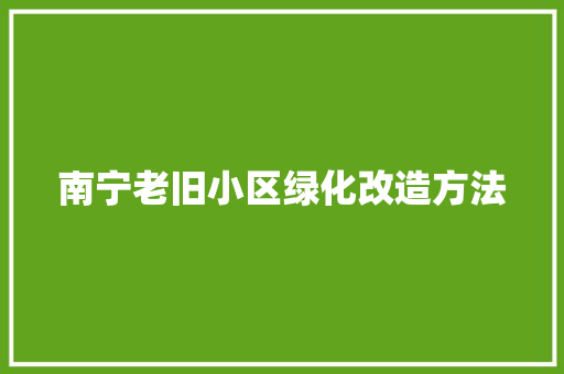 南宁老旧小区绿化改造方法
