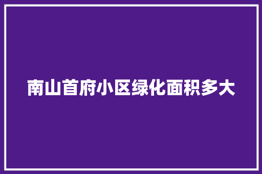 南山首府小区绿化面积多大