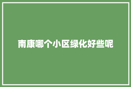 南康哪个小区绿化好些呢