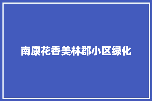 南康花香美林郡小区绿化 嫁接育苗