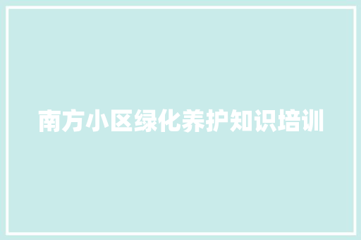 南方小区绿化养护知识培训