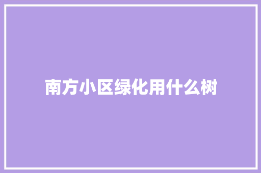 南方小区绿化用什么树