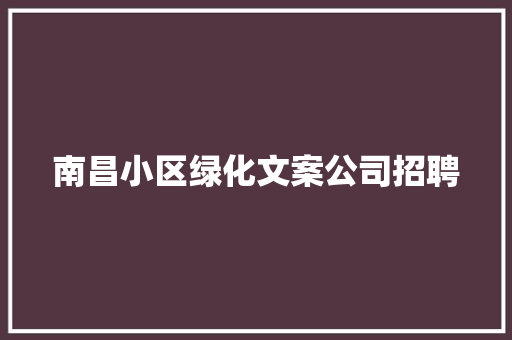 南昌小区绿化文案公司招聘