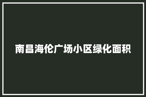 南昌海伦广场小区绿化面积
