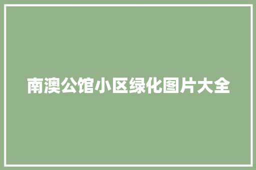 南澳公馆小区绿化图片大全