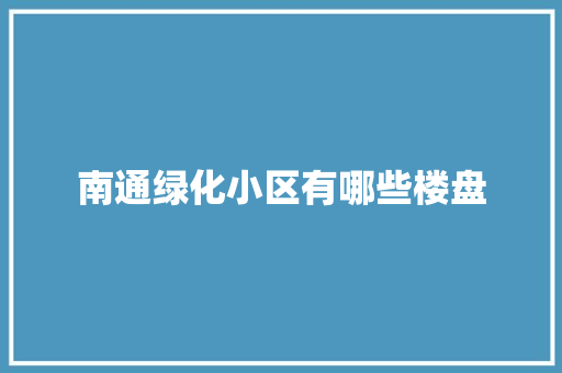 南通绿化小区有哪些楼盘