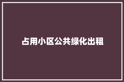 占用小区公共绿化出租