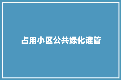 占用小区公共绿化谁管