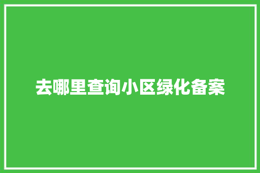 去哪里查询小区绿化备案