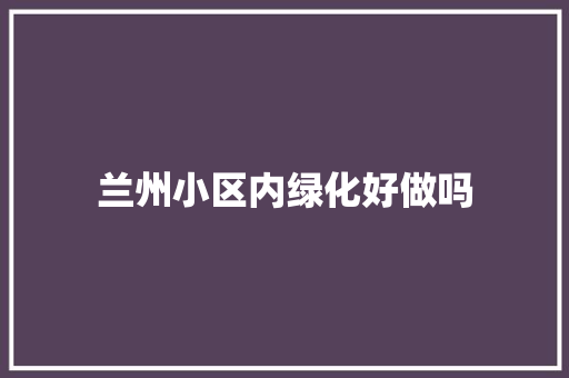兰州小区内绿化好做吗
