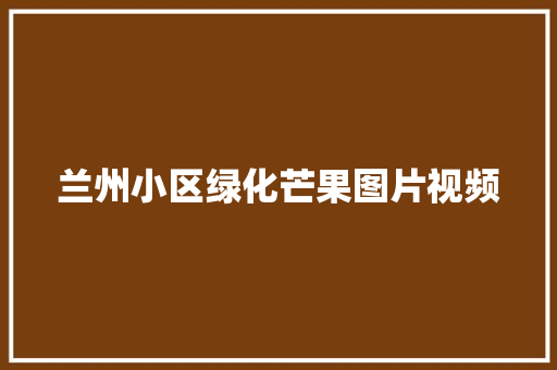 兰州小区绿化芒果图片视频