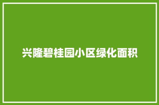 兴隆碧桂园小区绿化面积