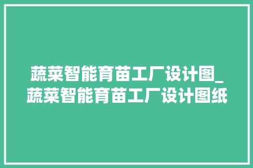 蔬菜智能育苗工厂设计图_蔬菜智能育苗工厂设计图纸