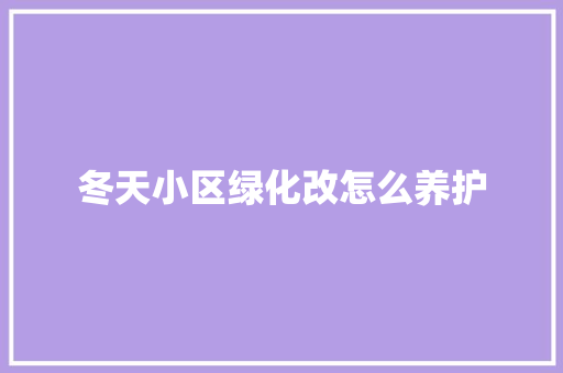 冬天小区绿化改怎么养护