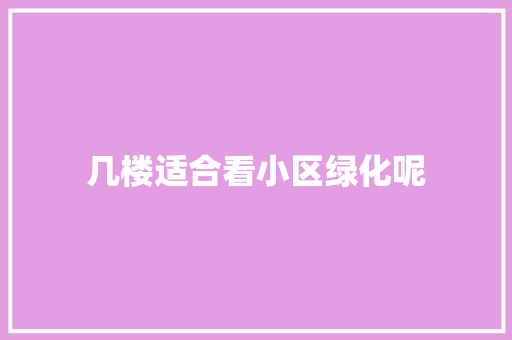 几楼适合看小区绿化呢