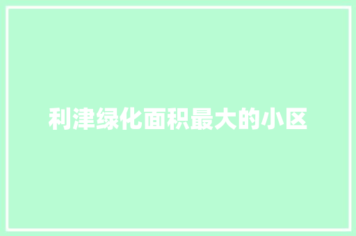 利津绿化面积最大的小区