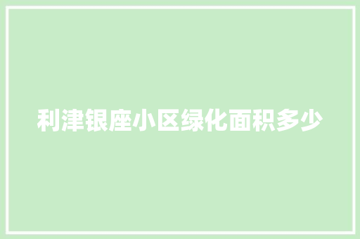 利津银座小区绿化面积多少