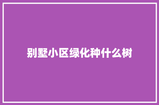 别墅小区绿化种什么树