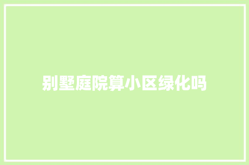 别墅庭院算小区绿化吗