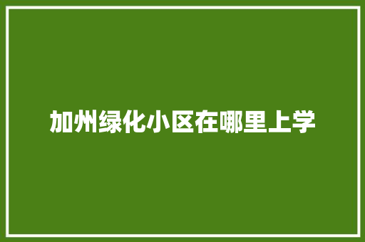 加州绿化小区在哪里上学
