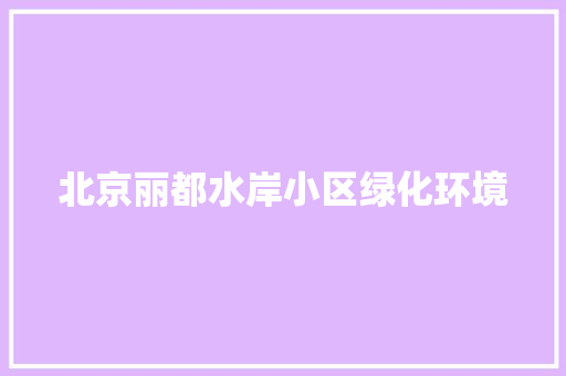 北京丽都水岸小区绿化环境