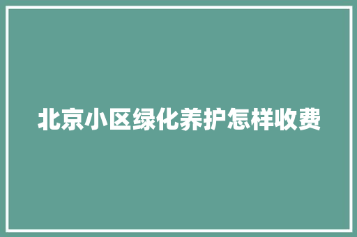 北京小区绿化养护怎样收费 蔬菜育苗