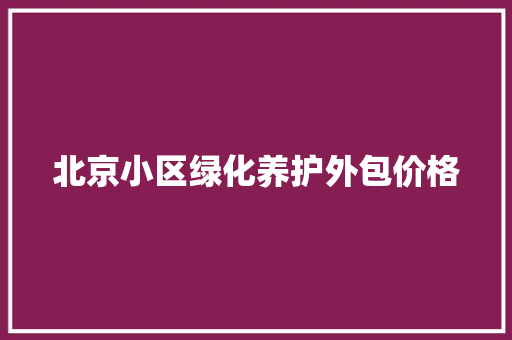 北京小区绿化养护外包价格