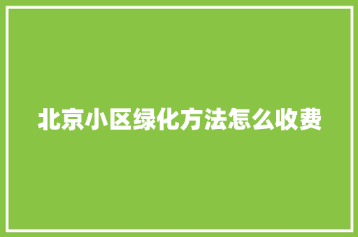 北京小区绿化方法怎么收费