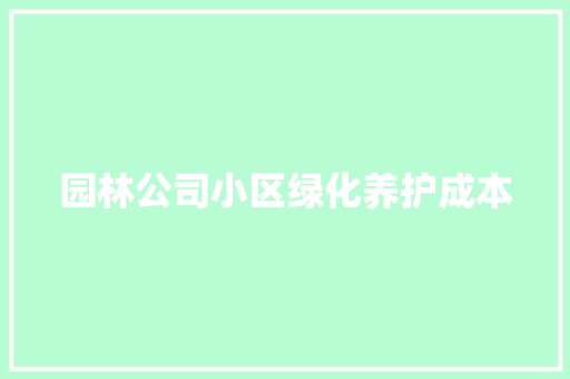 园林公司小区绿化养护成本