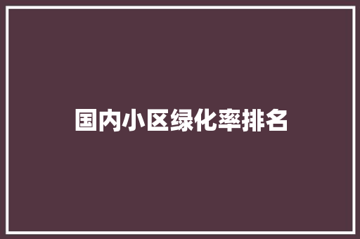 国内小区绿化率排名
