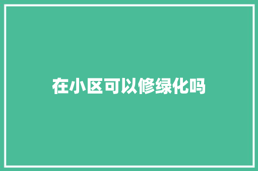 在小区可以修绿化吗