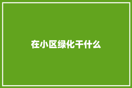 在小区绿化干什么